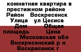 1-комнатная квартира в престижном районе! › Район ­ Воскресенск › Улица ­ ул.Цесиса › Дом ­ 17 › Общая площадь ­ 34 › Цена ­ 1 750 000 - Московская обл., Воскресенский р-н, Воскресенск г. Недвижимость » Квартиры продажа   . Московская обл.